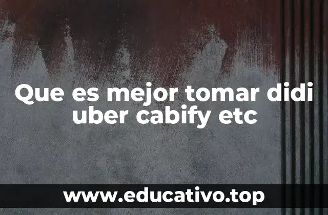 Que es mejor tomar didi uber cabify etc