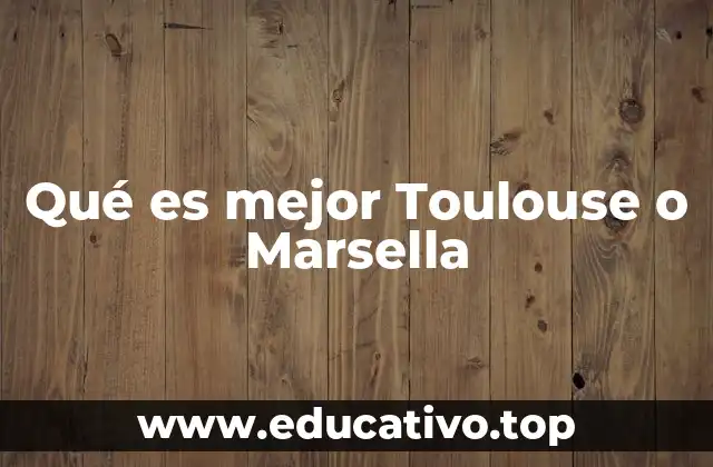 Qué es mejor Toulouse o Marsella