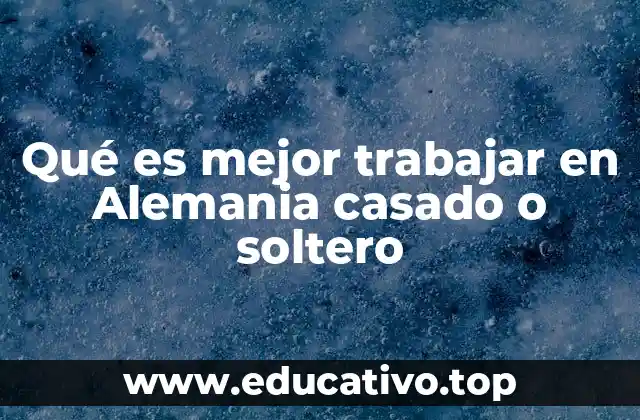 Qué es mejor trabajar en Alemania casado o soltero