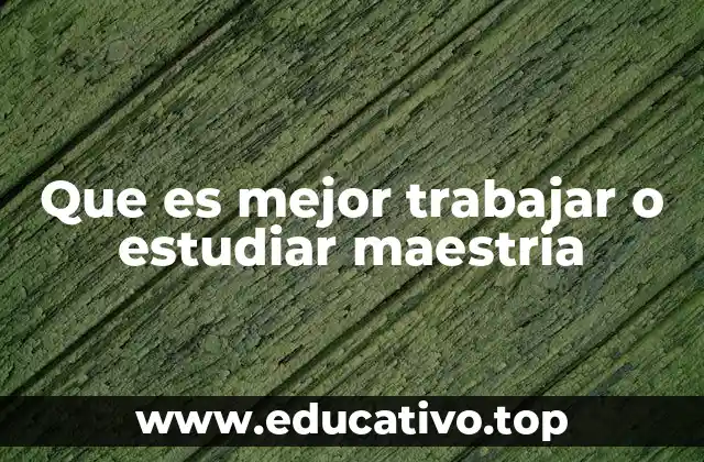 Que es mejor trabajar o estudiar maestria