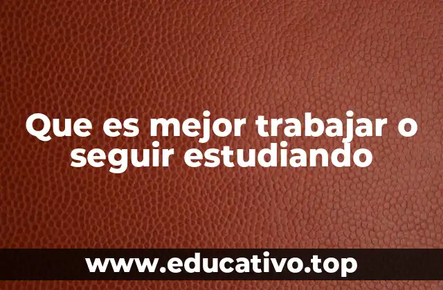 Que es mejor trabajar o seguir estudiando