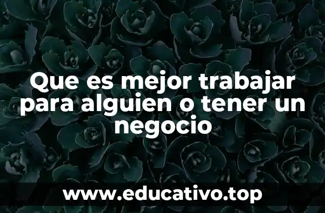 Que es mejor trabajar para alguien o tener un negocio