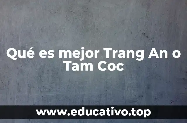 Qué es mejor Trang An o Tam Coc
