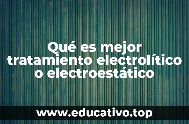 Qué es mejor tratamiento electrolítico o electroestático