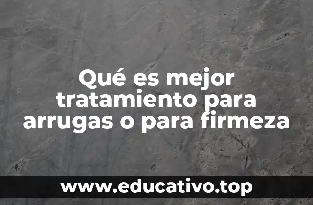 Qué es mejor tratamiento para arrugas o para firmeza