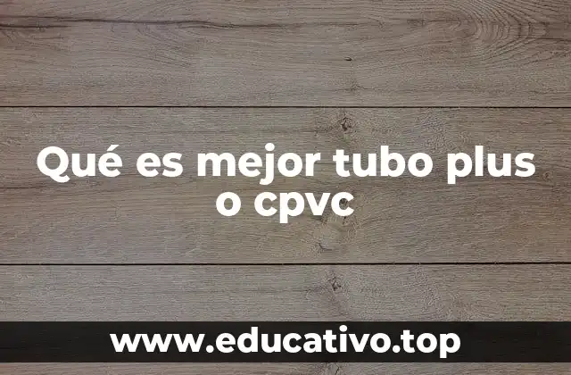 Qué es mejor tubo plus o cpvc