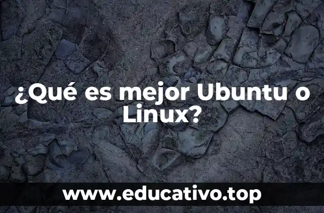 ¿Qué es mejor Ubuntu o Linux?