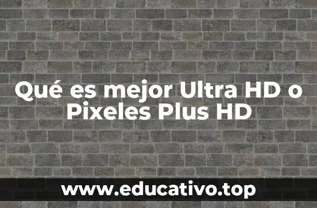 Qué es mejor Ultra HD o Pixeles Plus HD