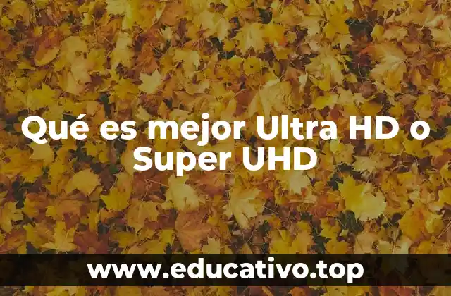 Qué es mejor Ultra HD o Super UHD