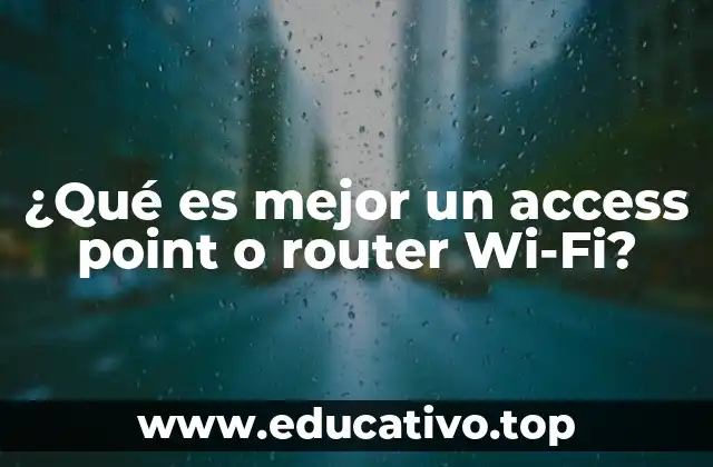 ¿Qué es mejor un access point o router Wi-Fi?
