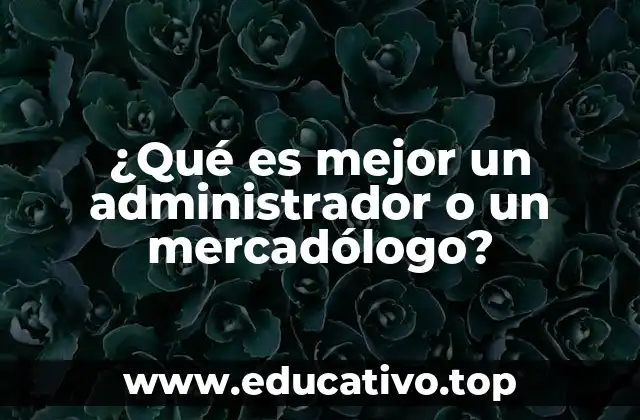 ¿Qué es mejor un administrador o un mercadólogo?