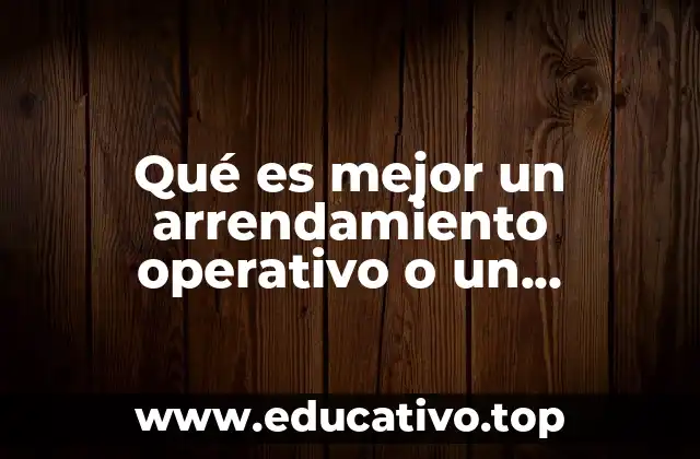 Qué es mejor un arrendamiento operativo o un arrendamiento financiero