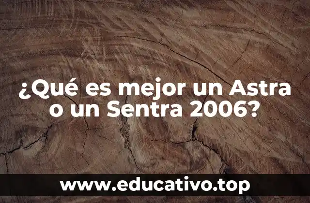 ¿Qué es mejor un Astra o un Sentra 2006?
