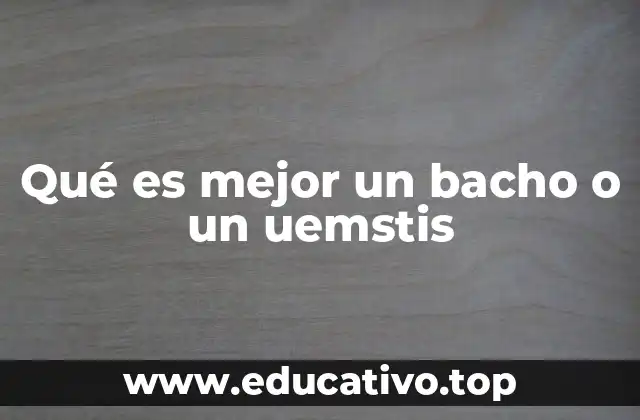 Qué es mejor un bacho o un uemstis