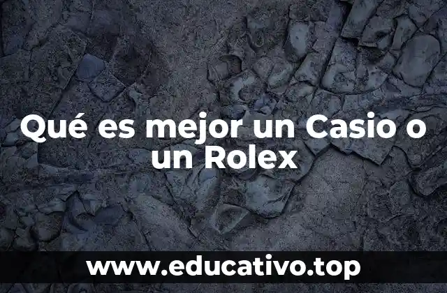Qué es mejor un Casio o un Rolex