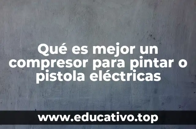 Qué es mejor un compresor para pintar o pistola eléctricas
