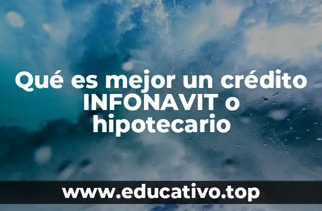 Qué es mejor un crédito INFONAVIT o hipotecario