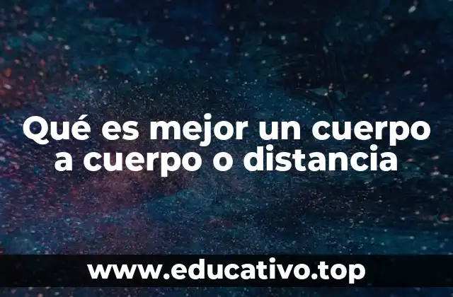 Qué es mejor un cuerpo a cuerpo o distancia