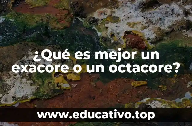 ¿Qué es mejor un exacore o un octacore?