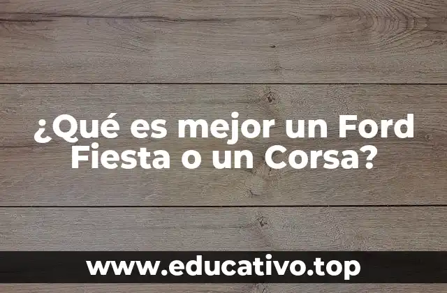 ¿Qué es mejor un Ford Fiesta o un Corsa?