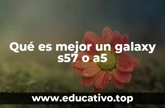 Qué es mejor un galaxy s57 o a5