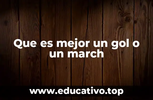 Que es mejor un gol o un march
