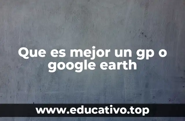 Que es mejor un gp o google earth