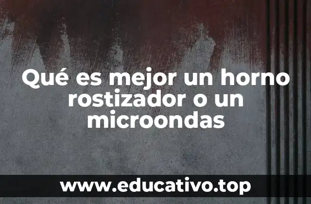 Qué es mejor un horno rostizador o un microondas