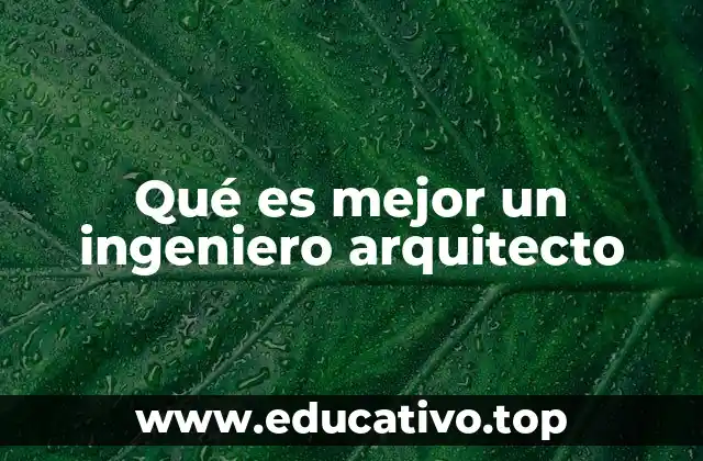 Qué es mejor un ingeniero arquitecto