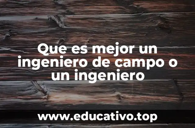 Que es mejor un ingeniero de campo o un ingeniero