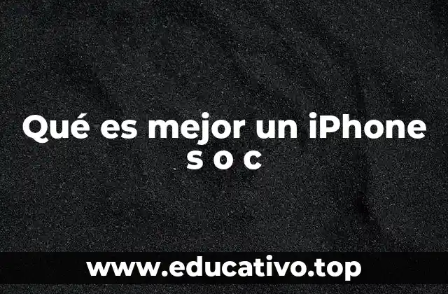 Qué es mejor un iPhone s o c