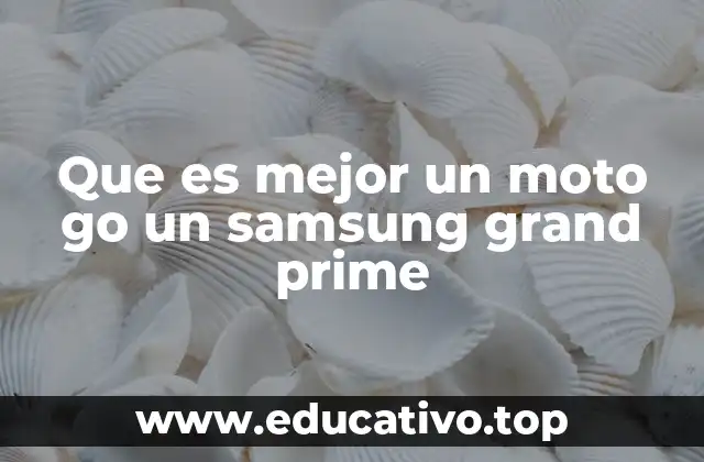 Que es mejor un moto go un samsung grand prime