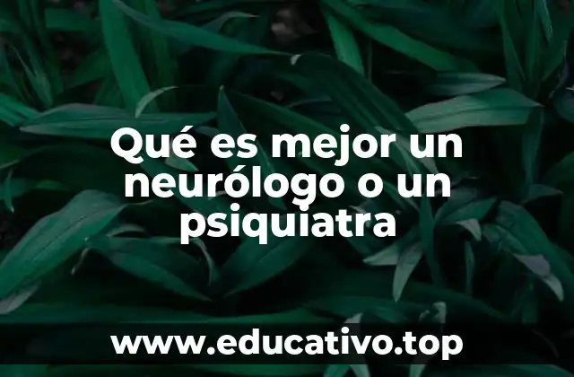 Qué es mejor un neurólogo o un psiquiatra