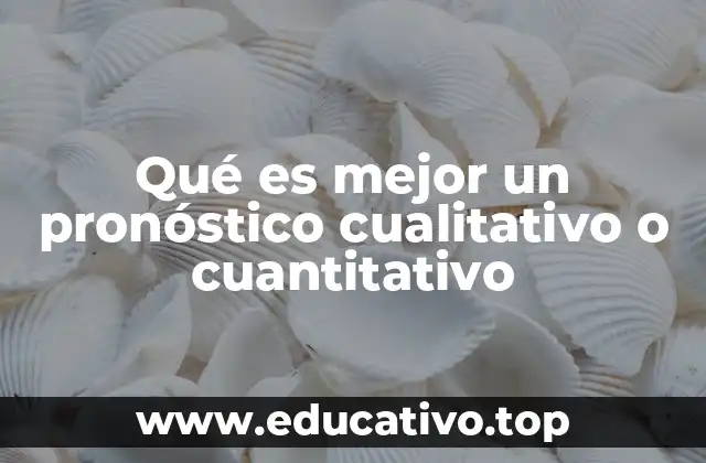 Qué es mejor un pronóstico cualitativo o cuantitativo
