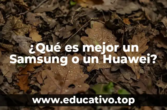 ¿Qué es mejor un Samsung o un Huawei?