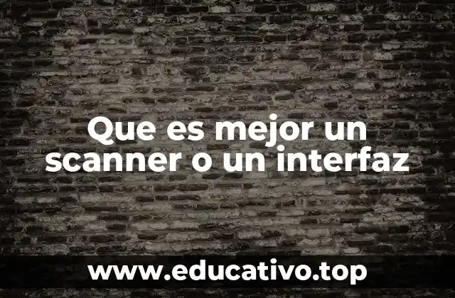 Que es mejor un scanner o un interfaz
