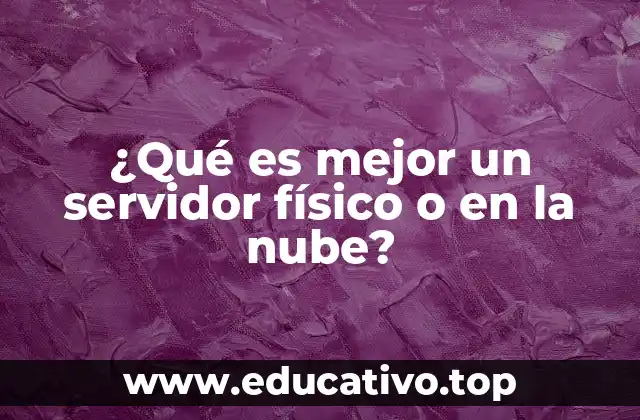 ¿Qué es mejor un servidor físico o en la nube?