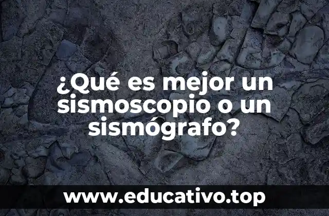 ¿Qué es mejor un sismoscopio o un sismógrafo?