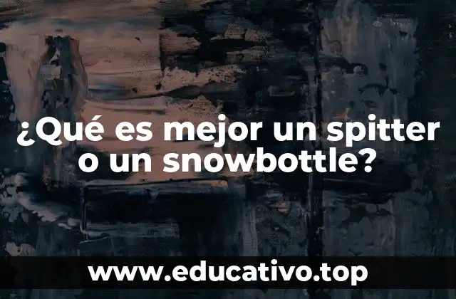 Cómo elegir entre un spitter y un snowbottle