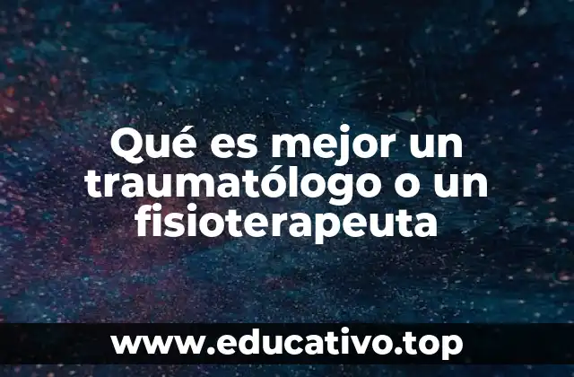 Qué es mejor un traumatólogo o un fisioterapeuta