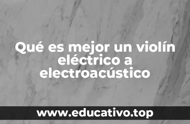 Qué es mejor un violín eléctrico a electroacústico