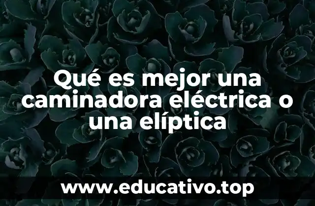 Qué es mejor una caminadora eléctrica o una elíptica