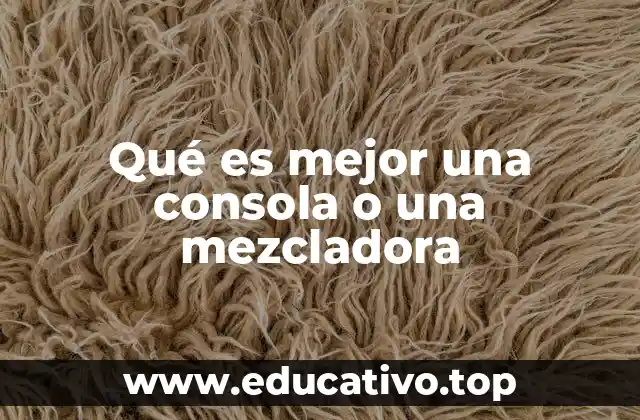 Qué es mejor una consola o una mezcladora
