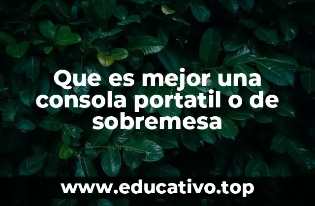 Que es mejor una consola portatil o de sobremesa