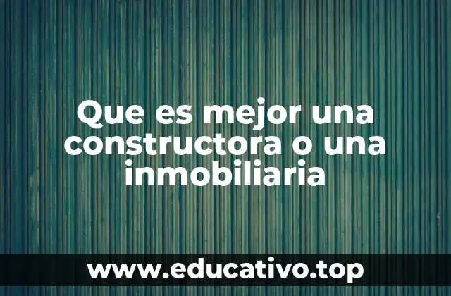 Que es mejor una constructora o una inmobiliaria
