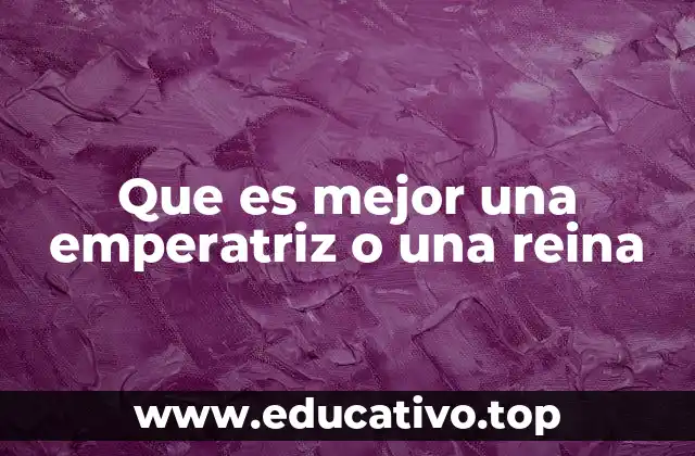 Que es mejor una emperatriz o una reina