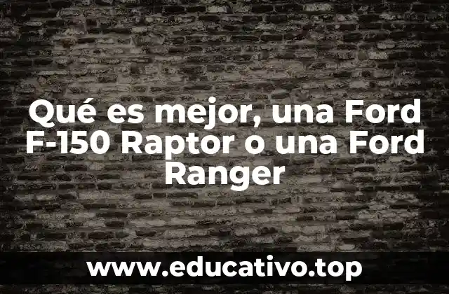 Qué es mejor, una Ford F-150 Raptor o una Ford Ranger