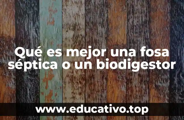 Qué es mejor una fosa séptica o un biodigestor