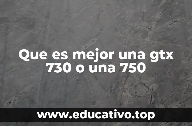 Que es mejor una gtx 730 o una 750