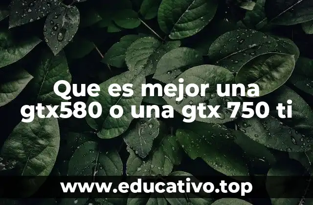 Que es mejor una gtx580 o una gtx 750 ti